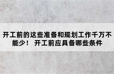 开工前的这些准备和规划工作千万不能少！ 开工前应具备哪些条件